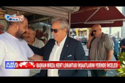 BAŞKAN MİRZA, KENT LOKANTASI İNŞAATLARINI YERİNDE İNCELEDİ