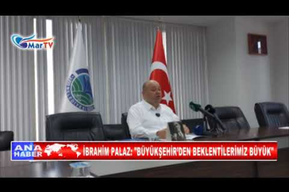 İBRAHİM PALAZ, BÜYÜKŞEHİR’DEN BEKLENTİLERİMİZ BÜYÜK