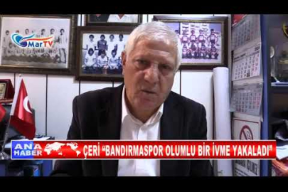 ÇERİ “BANDIRMASPOR OLUMLU BİR İVME YAKALADI”