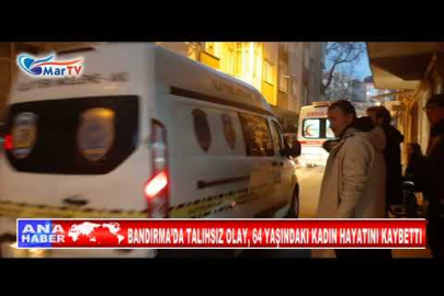 BANDIRMA’DA TALIHSIZ OLAY, 64 YAŞINDAKI KADIN HAYATINI KAYBETTI