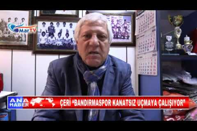 ÇERİ “BANDIRMASPOR KANATSIZ UÇMAYA ÇALIŞIYOR”